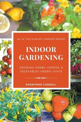 Indoor Gardening: Growing Herbs, Greens, & Vegetables Under Lights by Cordell, Rosefiend