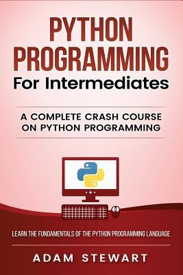 Python Programming: Python Programming for Intermediates by Stewart, Adam