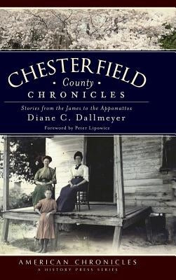 Chesterfield County Chronicles: Stories from the James to the Appomattox by Dallmeyer, Diane C.