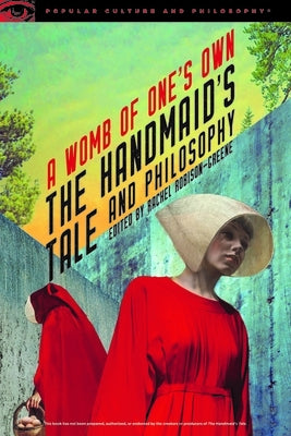 The Handmaid's Tale and Philosophy: A Womb of One's Own by Robison-Greene, Rachel