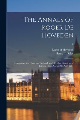 The Annals of Roger De Hoveden: Comprising the History of England, and of Other Countries of Europe From A.D.732 to A.D. 1201; 2 by Hovedon, Roger of D. 1201?