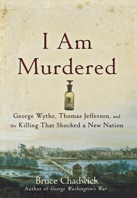 I Am Murdered: George Wythe, Thomas Jefferson, and the Killing That Shocked a New Nation by Chadwick, Bruce