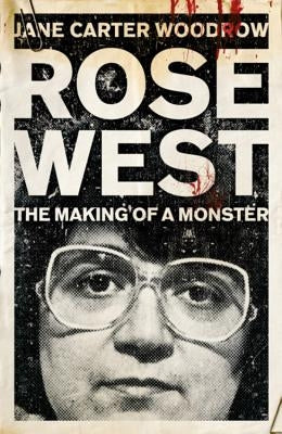 Rose West: The Making of a Monster by Carter-Woodrow, Jane