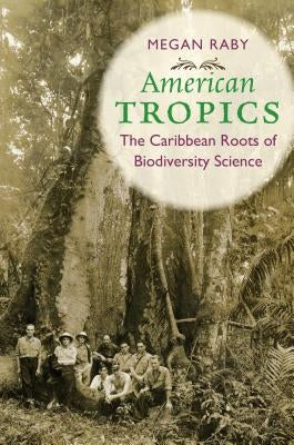 American Tropics: The Caribbean Roots of Biodiversity Science by Raby, Megan