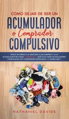 Cómo Dejar de ser un Acumulador o Comprador Compulsivo: Ponle un Freno a la Adicción a las Compras y a la Acumulación de Cosas. 2 Libros en 1 - Guía S by Davids, Nathaniel