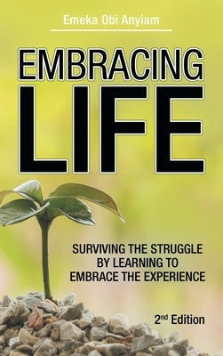 Embracing Life: Surviving the Struggle by Learning to Embrace the Experience by Anyiam, Emeka Obi