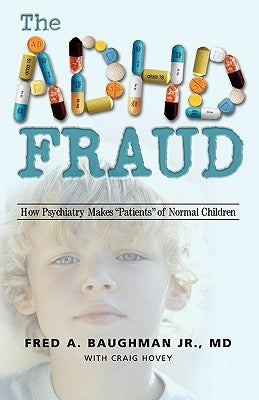The ADHD Fraud: How Psychiatry Makes Patients of Normal Children by Baughman, Fred A., Jr.