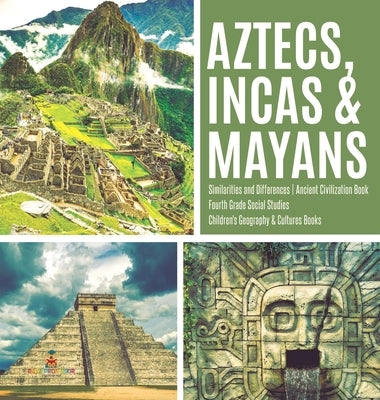 Aztecs, Incas & Mayans Similarities and Differences Ancient Civilization Book Fourth Grade Social Studies Children's Geography & Cultures Books by Baby Professor