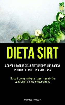 Dieta Sirt: Scopri il potere delle sirtuine per una rapida perdita di peso e una vita sana (Scopri come attivare i geni magri che by Costantini, Berardino