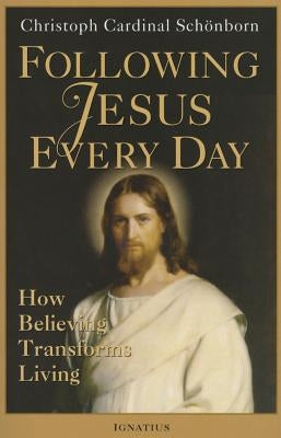 Following Jesus Every Day: How Believing Transforms Living by Schoenborn, Christoph