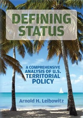 Defining Status: A Comprehensive Analysis Of U.S. Territorial Policy by Leibowitz, Arnold H.