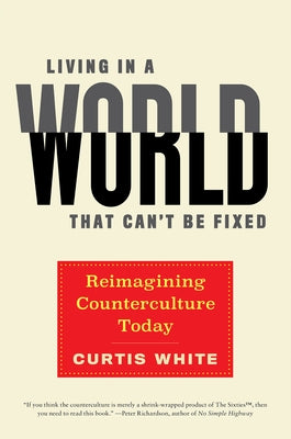 Living in a World That Can't Be Fixed: Reimagining Counterculture Today by White, Curtis