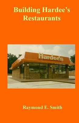 Building Hardee's Restaurants by Smith, Raymond E.