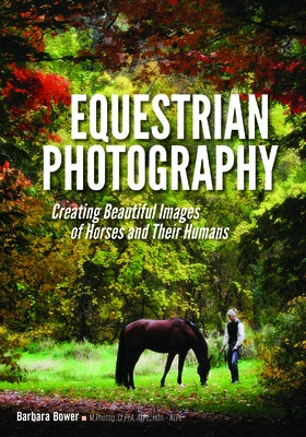 Equestrian Photography: Creating Beautiful Images of Horses and Their Humans by Bower, Barbara