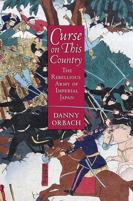 Curse on This Country: The Rebellious Army of Imperial Japan by Orbach, Danny