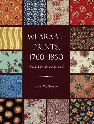 Wearable Prints, 1760-1860: History, Materials, and Mechanics by Greene, Susan W.