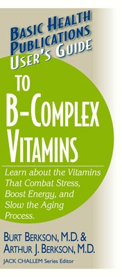 User's Guide to the B-Complex Vitamins: Learn about the Vitamins That Combat Stress, Boost Energy, and Slow the Aging Process. by Berkson, Burt