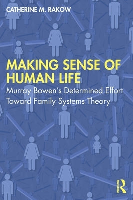 Making Sense of Human Life: Murray Bowen's Determined Effort Toward Family Systems Theory by Rakow, Catherine M.