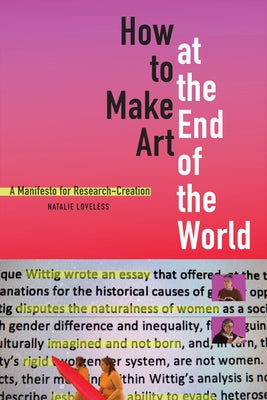 How to Make Art at the End of the World: A Manifesto for Research-Creation by Loveless, Natalie