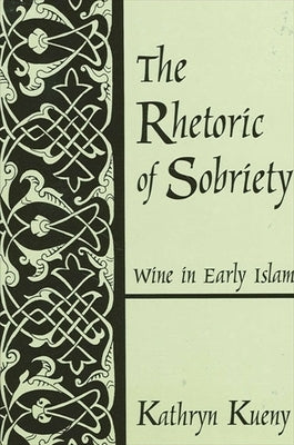 The Rhetoric of Sobriety: Wine in Early Islam by Kueny, Kathryn M.