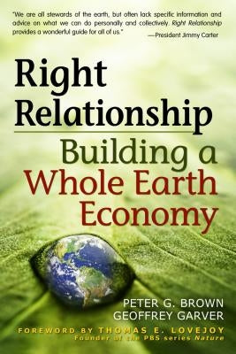 Right Relationship: Building a Whole Earth Economy by Brown, Peter G.