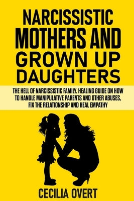 Narcissistic mothers and grown up daughters: The hell of narcissistic family. Healing guide on how to handle manipulative parents and other abuses, fi by Overt, Cecilia