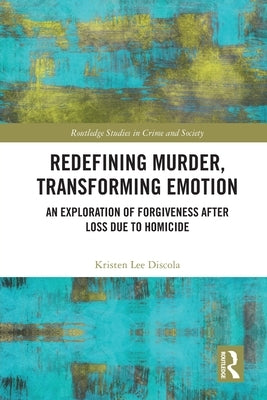 Redefining Murder, Transforming Emotion: An Exploration of Forgiveness after Loss Due to Homicide by Discola, Kristen Lee