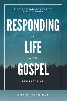 Responding in Life with Gospel Perspective: A Collection of Concise Bible Studies by Jennings, Amy M.