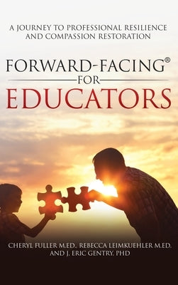 Forward-Facing(R) for Educators: A Journey to Professional Resilience and Compassion Restoration by Fuller M. Ed, Cheryl