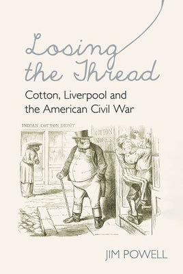Losing the Thread: Cotton, Liverpool and the American Civil War by Powell, Jim