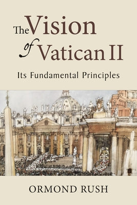 Vision of Vatican II: Its Fundamental Principles by Rush, Ormond
