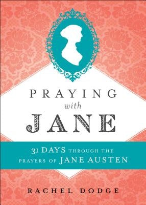 Praying with Jane: 31 Days Through the Prayers of Jane Austen by Dodge, Rachel