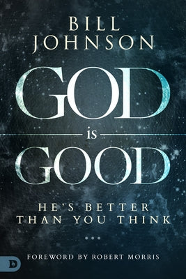 God Is Good: He's Better Than You Think by Johnson, Bill