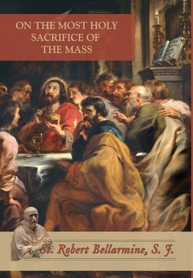 On the Most Holy Sacrifice of the Mass by Bellarmine, St Robert