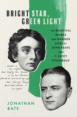 Bright Star, Green Light: The Beautiful Works and Damned Lives of John Keats and F. Scott Fitzgerald by Bate, Jonathan
