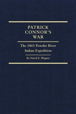Patrick Connor's War: The 1865 Powder River Indian Expedition Volume 29 by Wagner, David E.