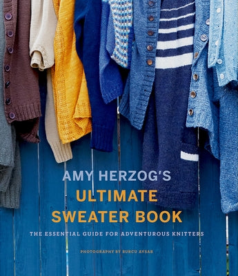 Amy Herzog's Ultimate Sweater Book: The Essential Guide for Adventurous Knitters by Herzog, Amy