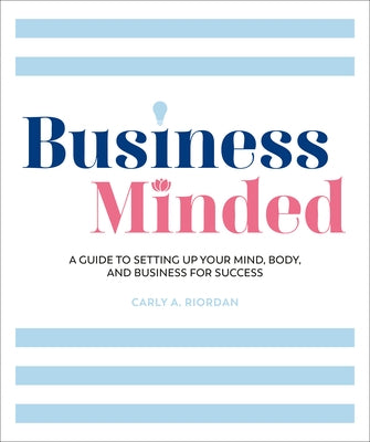 Business Minded: A Guide to Setting Up Your Mind, Body and Business for Success by Riordan, Carly A.