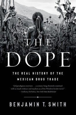 The Dope: The Real History of the Mexican Drug Trade by Smith, Benjamin T.