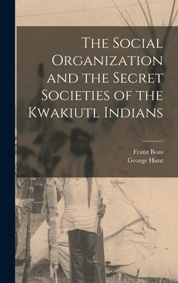 The Social Organization and the Secret Societies of the Kwakiutl Indians by Hunt, George