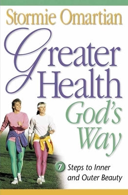 Greater Health God's Way: Seven Steps to Inner and Outer Beauty by Omartian, Stormie