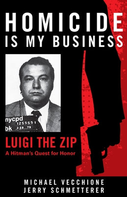 Homicide Is My Business: Luigi the Zip&#8213;a Hitman's Quest for Honor by Vecchione, Michael