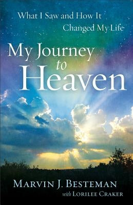 My Journey to Heaven: What I Saw and How It Changed My Life by Besteman, Marvin J.