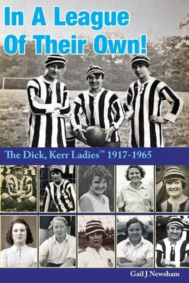 In A League Of Their Own!: The Dick, Kerr Ladies&#8202;(TM) 1917-1965 by Newsham, Gail J.