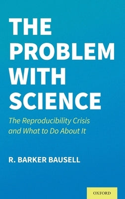 The Problem with Science: The Reproducibility Crisis and What to Do about It by Bausell, R. Barker