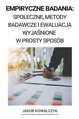 Empiryczne Badania: Spoleczne, Metody Badawcze i Ewaluacja Wyja&#347;nione w Prosty Sposób by Kowalczyk, Jakub