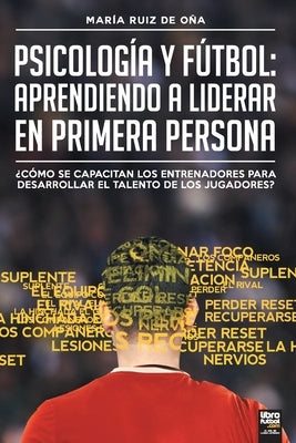Psicología y fútbol, aprendiendo a liderar en primera persona: ¿Cómo Se Capacitan Los Entrenadores Para Desarrollar El Talento de Los Jugadores? by Ruiz de O&#241;a, Mar&#237;a