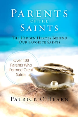 Parents of the Saints: The Hidden Heroes Behind Our Favorite Saints by O'Hearn, Patrick