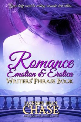 Romance, Emotion, and Erotica Writers' Phrase Book: Essential Reference and Thesaurus for Authors of All Romantic Fiction, including Contemporary, His by Chase, Jackson Dean
