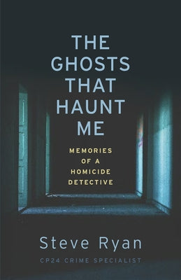 The Ghosts That Haunt Me: Memories of a Homicide Detective by Ryan, Steve